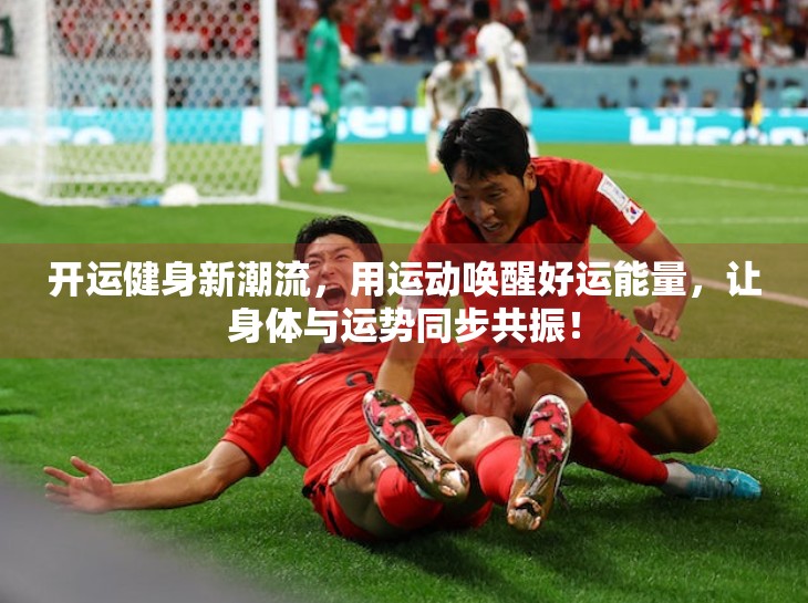 开运健身新潮流，用运动唤醒好运能量，让身体与运势同步共振！