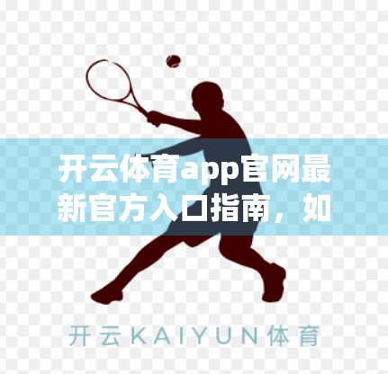 开云体育app官网最新官方入口指南，如何安全便捷地畅享体育赛事盛宴？