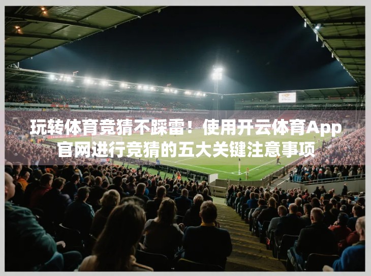 玩转体育竞猜不踩雷！使用开云体育App官网进行竞猜的五大关键注意事项