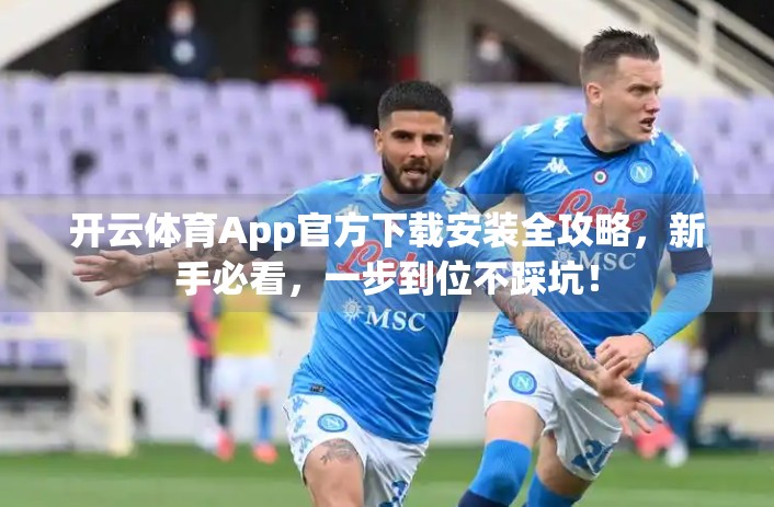 开云体育App官方下载安装全攻略，新手必看，一步到位不踩坑！