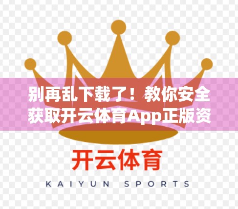 别再乱下载了！教你安全获取开云体育App正版资源的5种靠谱方法