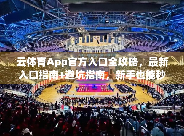 云体育App官方入口全攻略，最新入口指南+避坑指南，新手也能秒变老司机！