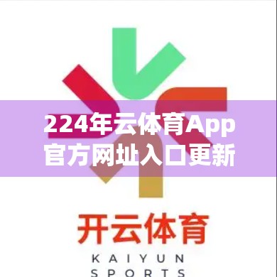 224年云体育App官方网址入口更新！一文教你如何安全访问最新版本，畅享赛事直播与智能互动！