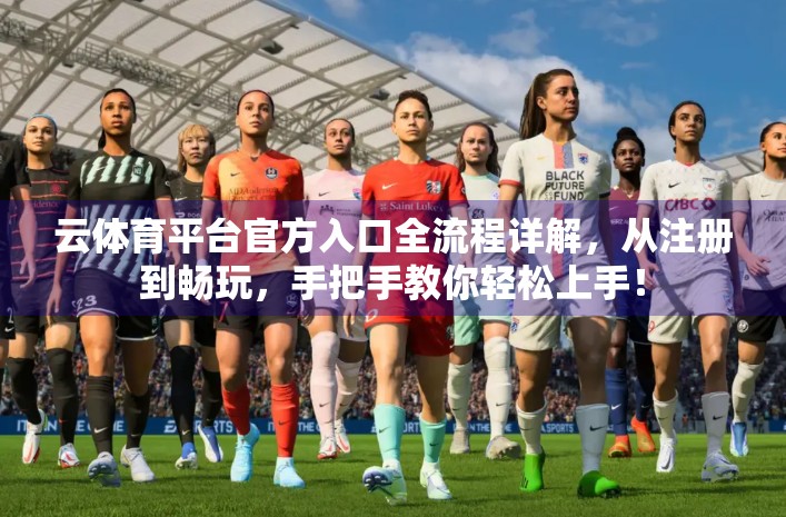 云体育平台官方入口全流程详解，从注册到畅玩，手把手教你轻松上手！