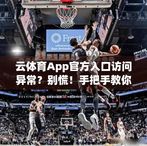 云体育App官方入口访问异常？别慌！手把手教你快速解决5大常见问题！