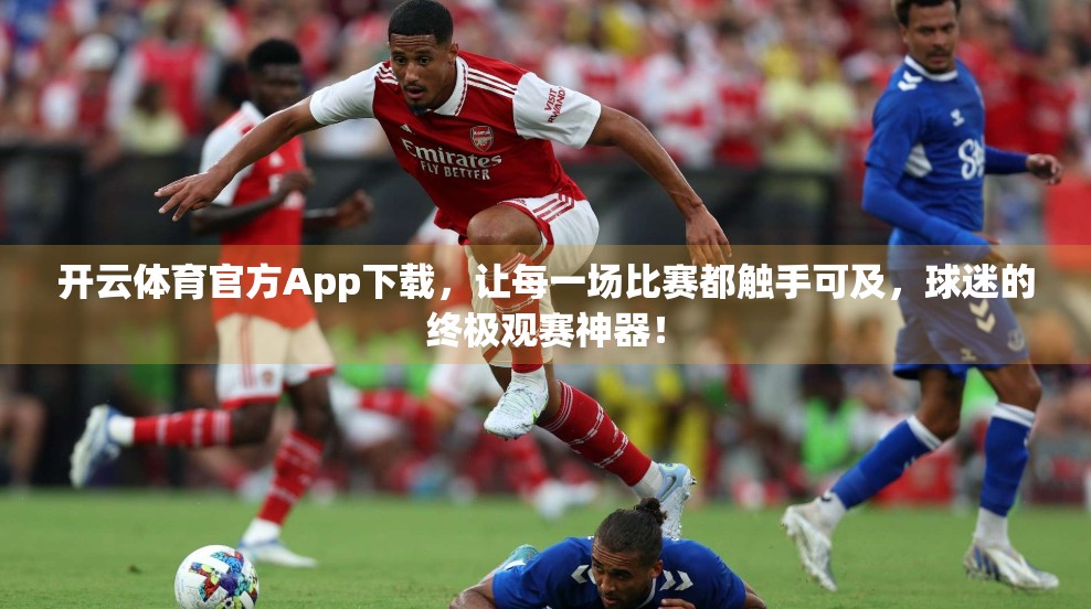 开云体育官方App下载，让每一场比赛都触手可及，球迷的终极观赛神器！