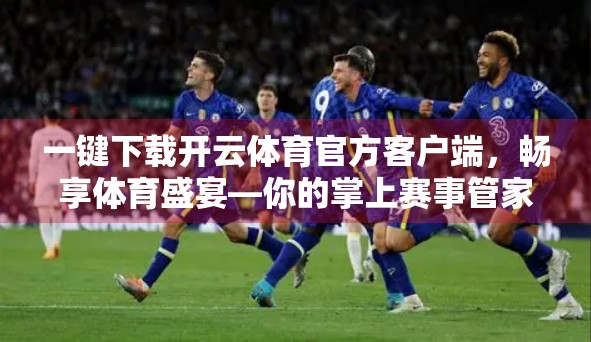一键下载开云体育官方客户端，畅享体育盛宴—你的掌上赛事管家来了！