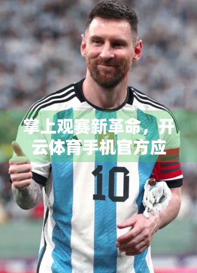 掌上观赛新革命，开云体育手机官方应用如何重塑你的体育体验