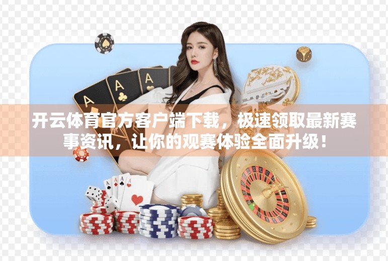 开云体育官方客户端下载，极速领取最新赛事资讯，让你的观赛体验全面升级！