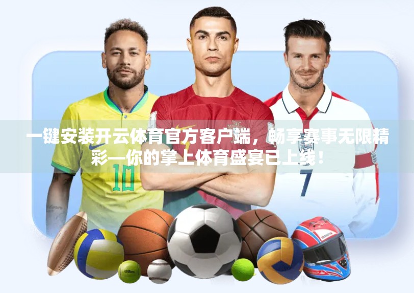 一键安装开云体育官方客户端，畅享赛事无限精彩—你的掌上体育盛宴已上线！