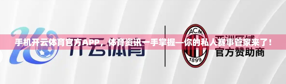 手机开云体育官方APP，体育资讯一手掌握—你的私人赛事管家来了！