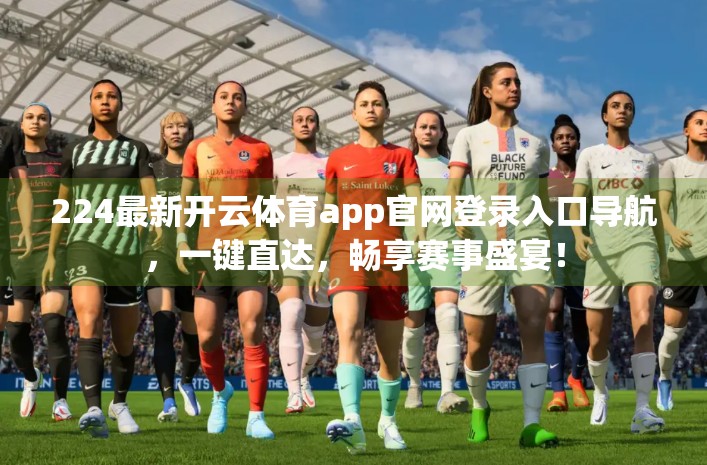 224最新开云体育app官网登录入口导航，一键直达，畅享赛事盛宴！