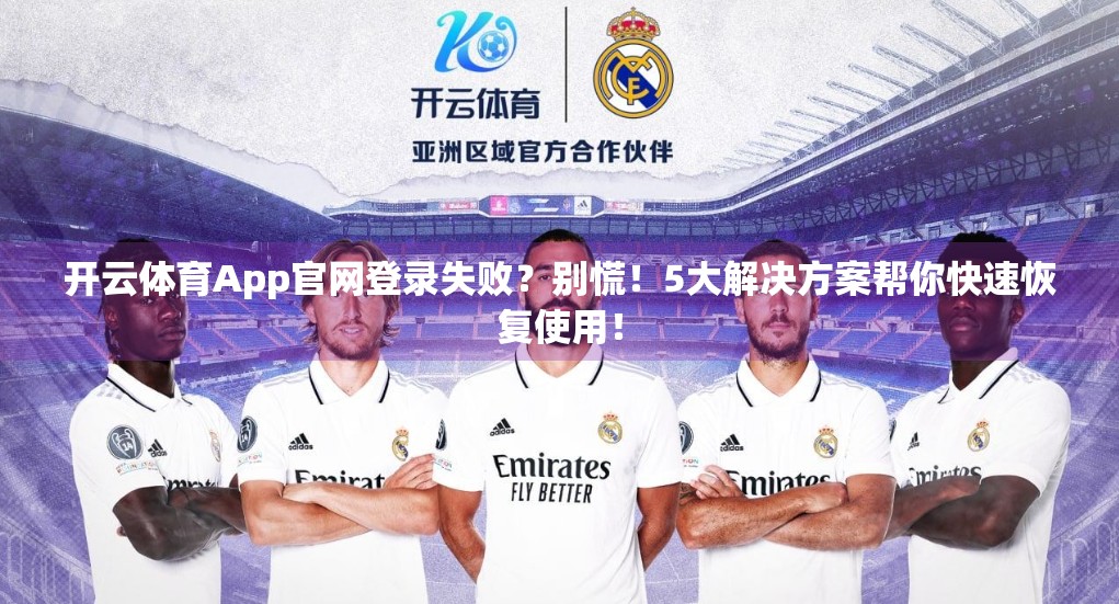 开云体育App官网登录失败？别慌！5大解决方案帮你快速恢复使用！