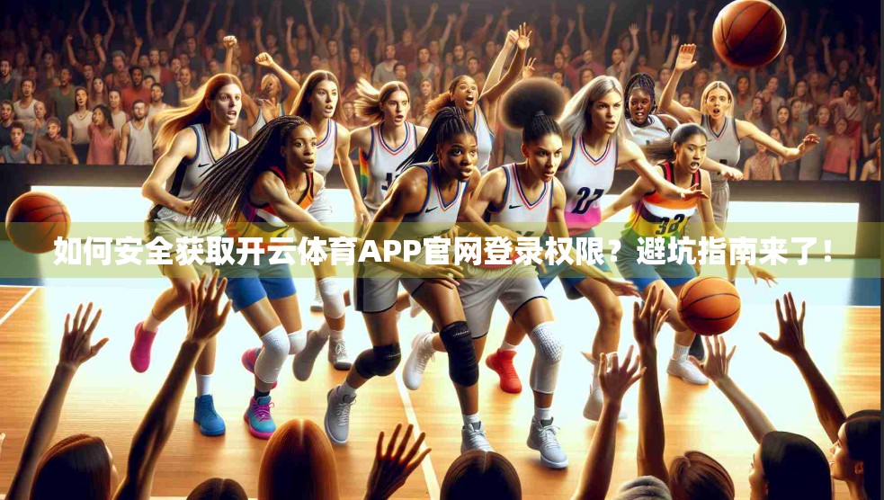 如何安全获取开云体育APP官网登录权限？避坑指南来了！