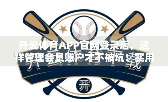 开云体育APP官网登录后，这样管理会员账户才不被坑！实用技巧全揭秘！
