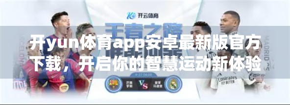 开yun体育app安卓最新版官方下载，开启你的智慧运动新体验！