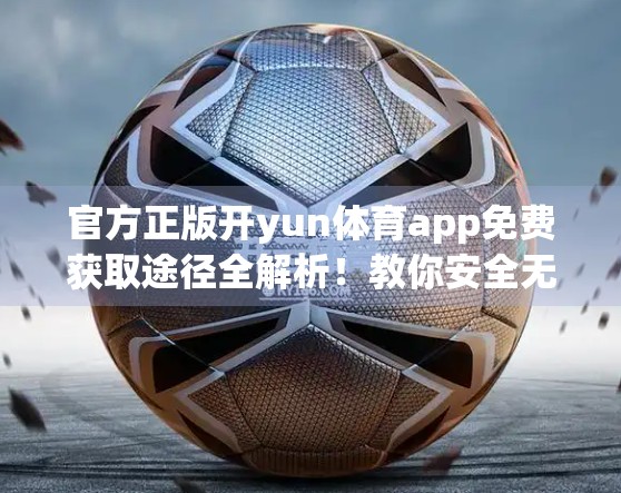 官方正版开yun体育app免费获取途径全解析！教你安全无忧畅享运动乐趣