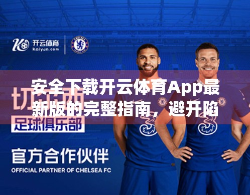 安全下载开云体育App最新版的完整指南，避开陷阱，畅享赛事盛宴！