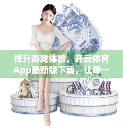 提升游戏体验，开云体育App最新版下载，让每一局都酣畅淋漓！