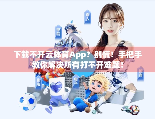 下载不开云体育App？别慌！手把手教你解决所有打不开难题！