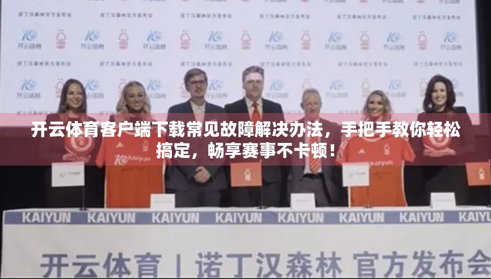 开云体育客户端下载常见故障解决办法，手把手教你轻松搞定，畅享赛事不卡顿！