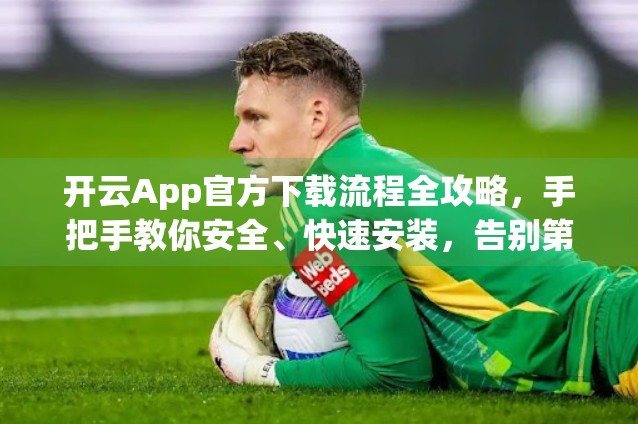 开云App官方下载流程全攻略，手把手教你安全、快速安装，告别第三方陷阱！