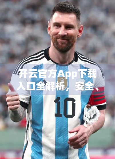 开云官方App下载入口全解析，安全、便捷、功能强大，一文教你轻松获取！