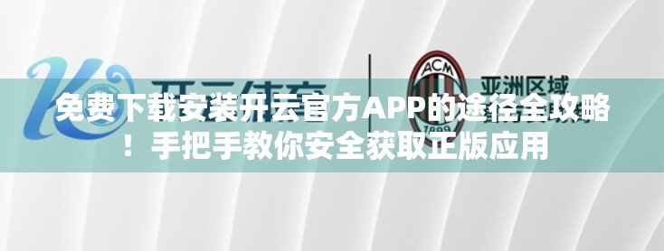 免费下载安装开云官方APP的途径全攻略！手把手教你安全获取正版应用
