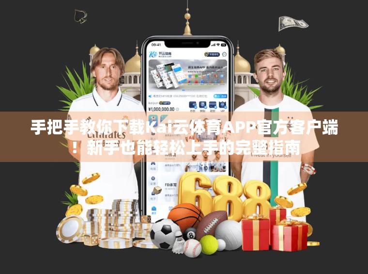 手把手教你下载Kai云体育APP官方客户端！新手也能轻松上手的完整指南