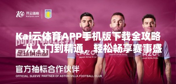 Kai云体育APP手机版下载全攻略，从入门到精通，轻松畅享赛事盛宴！