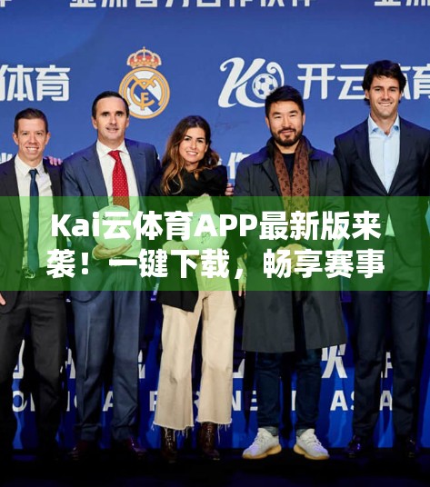 Kai云体育APP最新版来袭！一键下载，畅享赛事盛宴全攻略！