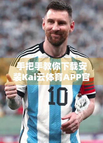 手把手教你下载安装Kai云体育APP官方版本！新手也能秒变高手！