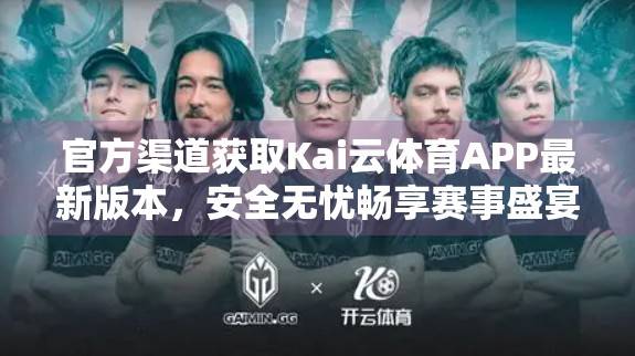 官方渠道获取Kai云体育APP最新版本，安全无忧畅享赛事盛宴！