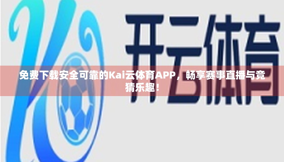 免费下载安全可靠的Kai云体育APP，畅享赛事直播与竞猜乐趣！