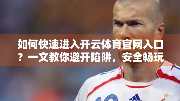 如何快速进入开云体育官网入口？一文教你避开陷阱，安全畅玩体育世界！