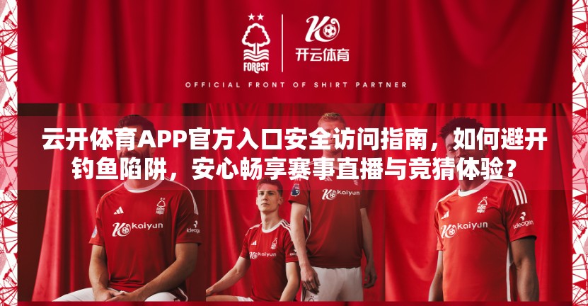 云开体育APP官方入口安全访问指南，如何避开钓鱼陷阱，安心畅享赛事直播与竞猜体验？