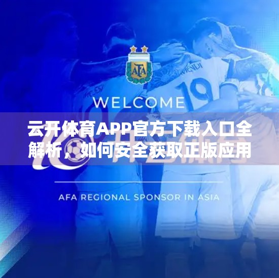 云开体育APP官方下载入口全解析，如何安全获取正版应用，畅享赛事直播与竞猜体验？