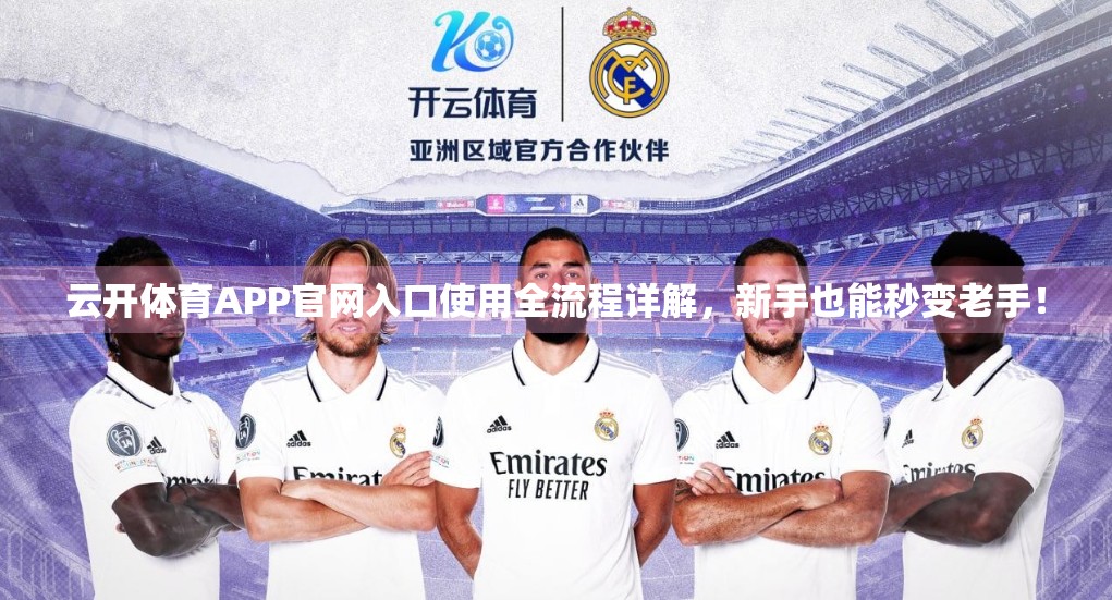 云开体育APP官网入口使用全流程详解，新手也能秒变老手！