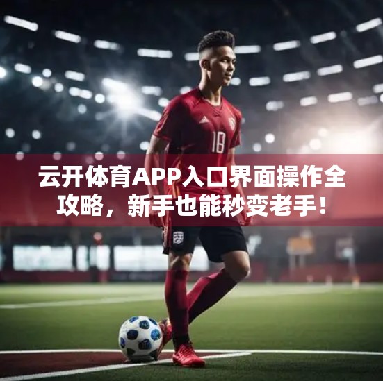 云开体育APP入口界面操作全攻略，新手也能秒变老手！