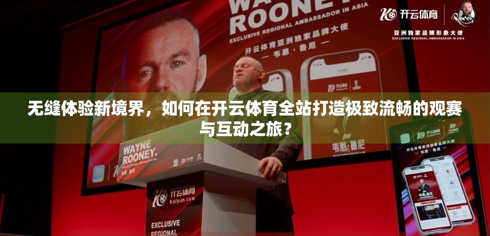 无缝体验新境界，如何在开云体育全站打造极致流畅的观赛与互动之旅？