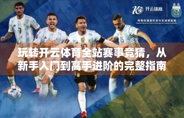 玩转开云体育全站赛事竞猜，从新手入门到高手进阶的完整指南