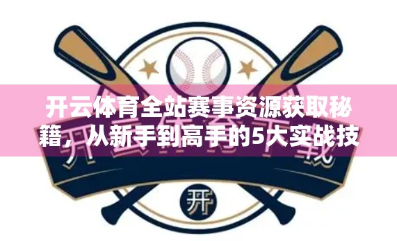 开云体育全站赛事资源获取秘籍，从新手到高手的5大实战技巧，让你轻松掌握全球顶级体育赛事资源！