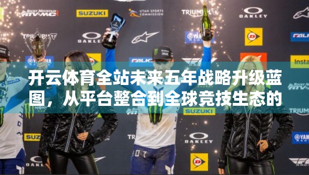 开云体育全站未来五年战略升级蓝图，从平台整合到全球竞技生态的重塑