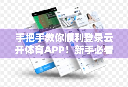手把手教你顺利登录云开体育APP！新手必看避坑指南！