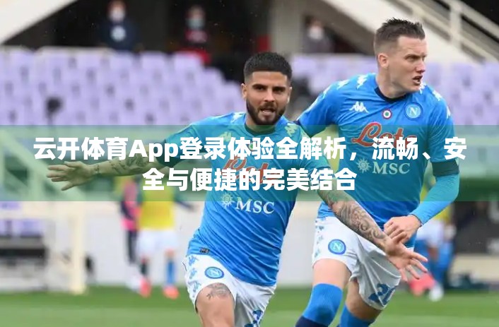 云开体育App登录体验全解析，流畅、安全与便捷的完美结合