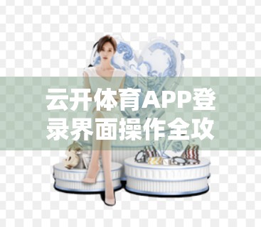 云开体育APP登录界面操作全攻略，新手也能秒变老手！