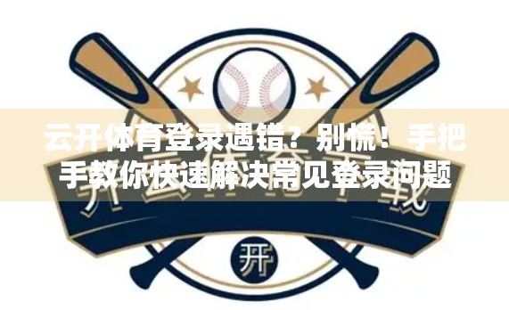 云开体育登录遇错？别慌！手把手教你快速解决常见登录问题！