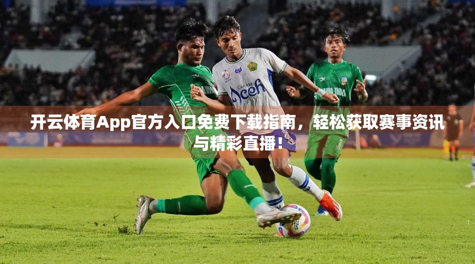 开云体育App官方入口免费下载指南，轻松获取赛事资讯与精彩直播！