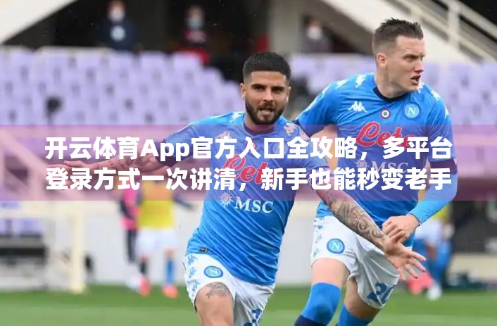 开云体育App官方入口全攻略，多平台登录方式一次讲清，新手也能秒变老手！