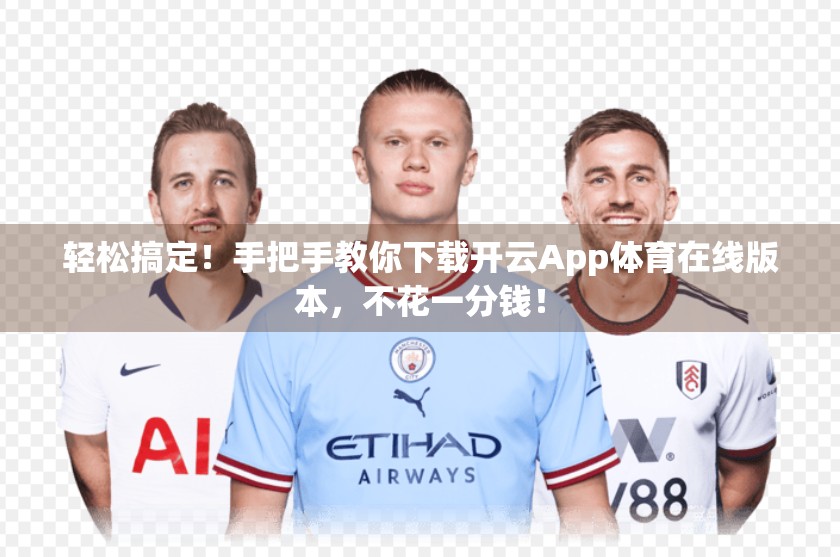 轻松搞定！手把手教你下载开云App体育在线版本，不花一分钱！